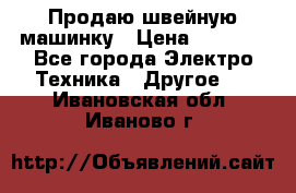 Продаю швейную машинку › Цена ­ 4 000 - Все города Электро-Техника » Другое   . Ивановская обл.,Иваново г.